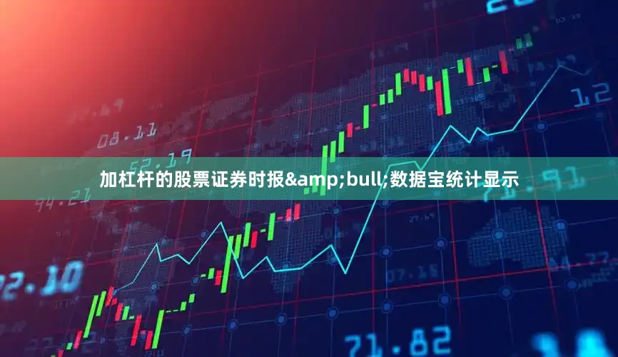 加杠杆的股票证券时报&bull;数据宝统计显示